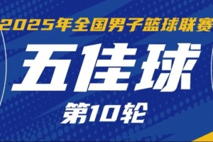 NBL常规赛第10轮五佳球：刘俊文半场秒传 格洛弗心领神会空接暴扣